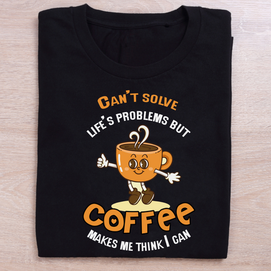 Can't Solve Life's Problems, But Coffee Makes Me Think I Can
